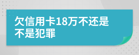 欠信用卡18万不还是不是犯罪