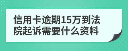 信用卡逾期15万到法院起诉需要什么资料