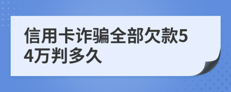 信用卡诈骗全部欠款54万判多久