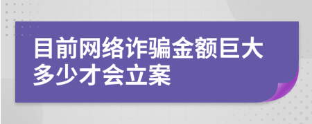 目前网络诈骗金额巨大多少才会立案