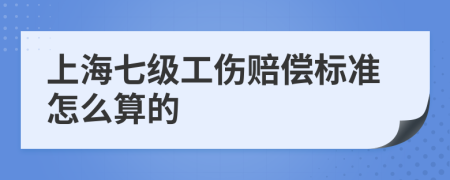 上海七级工伤赔偿标准怎么算的