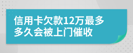 信用卡欠款12万最多多久会被上门催收