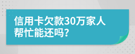 信用卡欠款30万家人帮忙能还吗？