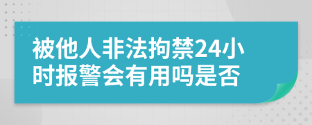 被他人非法拘禁24小时报警会有用吗是否