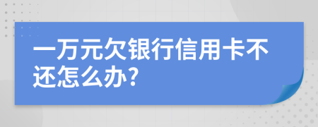 一万元欠银行信用卡不还怎么办?