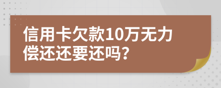 信用卡欠款10万无力偿还还要还吗？