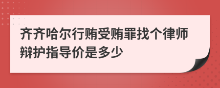 齐齐哈尔行贿受贿罪找个律师辩护指导价是多少