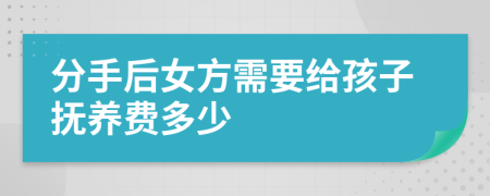 分手后女方需要给孩子抚养费多少