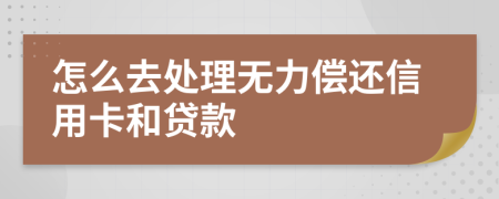 怎么去处理无力偿还信用卡和贷款