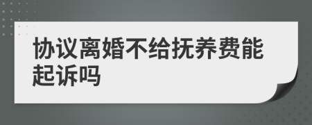 协议离婚不给抚养费能起诉吗