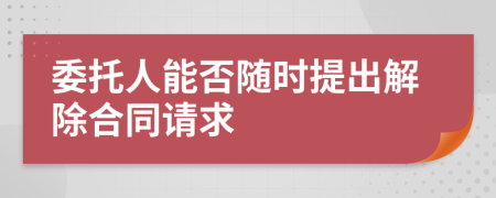 委托人能否随时提出解除合同请求