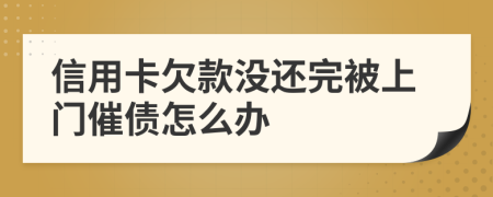 信用卡欠款没还完被上门催债怎么办