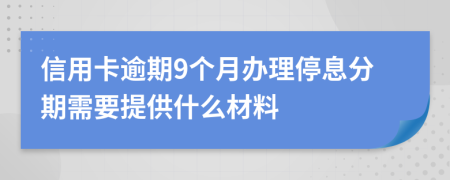 信用卡逾期9个月办理停息分期需要提供什么材料