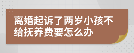 离婚起诉了两岁小孩不给抚养费要怎么办