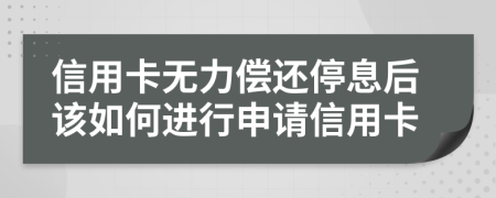 信用卡无力偿还停息后该如何进行申请信用卡