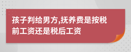 孩子判给男方,抚养费是按税前工资还是税后工资