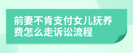 前妻不肯支付女儿抚养费怎么走诉讼流程