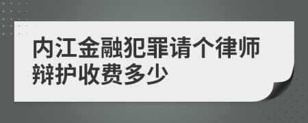 内江金融犯罪请个律师辩护收费多少