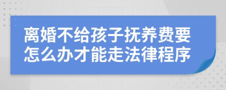 离婚不给孩子抚养费要怎么办才能走法律程序