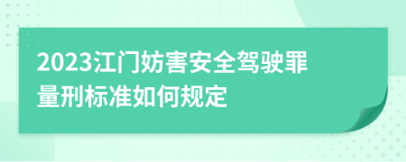 2023江门妨害安全驾驶罪量刑标准如何规定