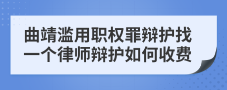 曲靖滥用职权罪辩护找一个律师辩护如何收费
