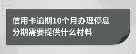 信用卡逾期10个月办理停息分期需要提供什么材料