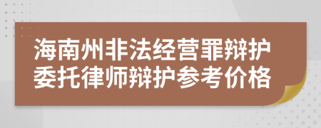 海南州非法经营罪辩护委托律师辩护参考价格