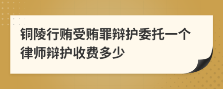 铜陵行贿受贿罪辩护委托一个律师辩护收费多少