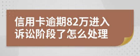 信用卡逾期82万进入诉讼阶段了怎么处理