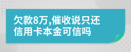 欠款8万,催收说只还信用卡本金可信吗