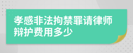 孝感非法拘禁罪请律师辩护费用多少