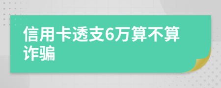信用卡透支6万算不算诈骗