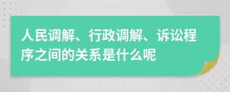 人民调解、行政调解、诉讼程序之间的关系是什么呢