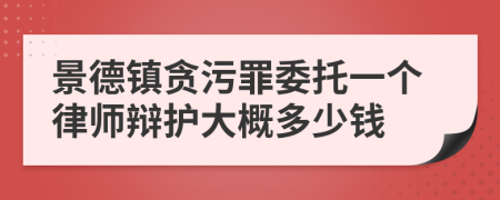 景德镇贪污罪委托一个律师辩护大概多少钱