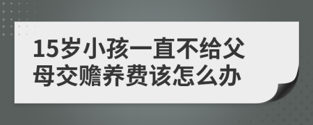 15岁小孩一直不给父母交赡养费该怎么办