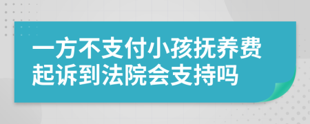 一方不支付小孩抚养费起诉到法院会支持吗