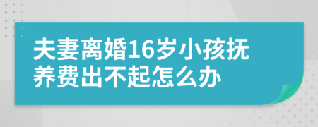 夫妻离婚16岁小孩抚养费出不起怎么办