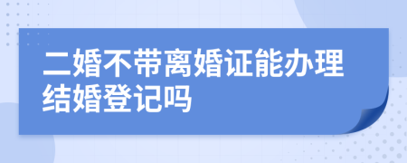 二婚不带离婚证能办理结婚登记吗