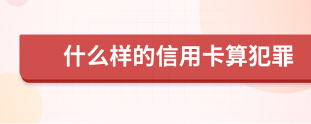 什么样的信用卡算犯罪