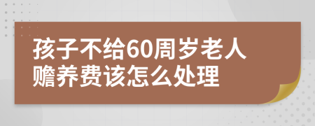 孩子不给60周岁老人赡养费该怎么处理