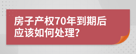 房子产权70年到期后应该如何处理？