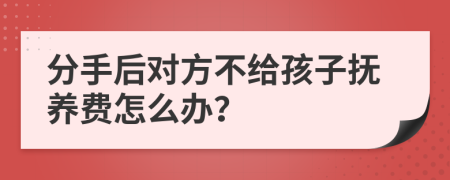 分手后对方不给孩子抚养费怎么办？