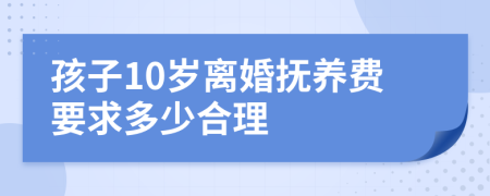 孩子10岁离婚抚养费要求多少合理