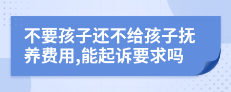 不要孩子还不给孩子抚养费用,能起诉要求吗