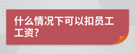 什么情况下可以扣员工工资?