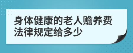 身体健康的老人赡养费法律规定给多少
