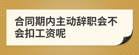 合同期内主动辞职会不会扣工资呢