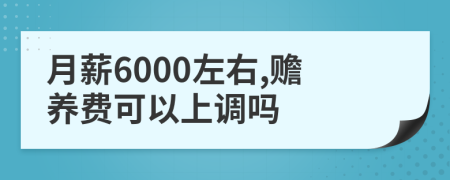 月薪6000左右,赡养费可以上调吗