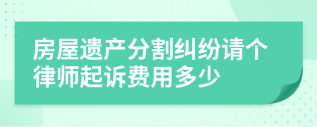 房屋遗产分割纠纷请个律师起诉费用多少