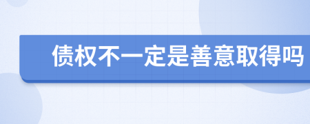 债权不一定是善意取得吗